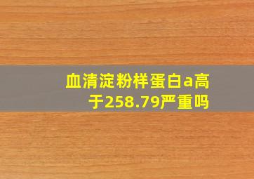 血清淀粉样蛋白a高于258.79严重吗