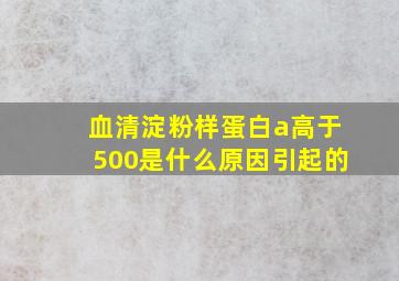 血清淀粉样蛋白a高于500是什么原因引起的