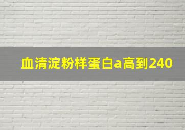 血清淀粉样蛋白a高到240