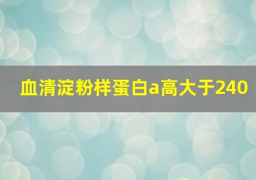 血清淀粉样蛋白a高大于240