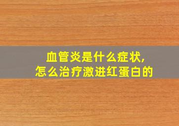 血管炎是什么症状,怎么治疗激进红蛋白的