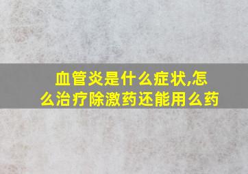 血管炎是什么症状,怎么治疗除激药还能用么药