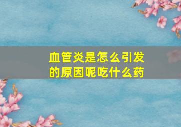 血管炎是怎么引发的原因呢吃什么药