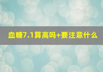 血糖7.1算高吗+要注意什么