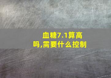 血糖7.1算高吗,需要什么控制