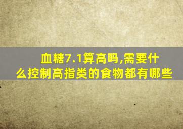 血糖7.1算高吗,需要什么控制高指类的食物都有哪些