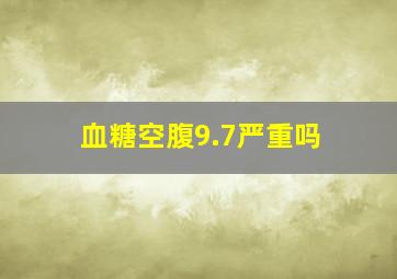 血糖空腹9.7严重吗