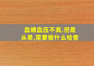 血糖血压不高,但是头晕,需要做什么检查