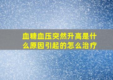 血糖血压突然升高是什么原因引起的怎么治疗