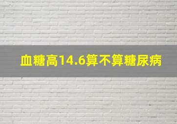 血糖高14.6算不算糖尿病