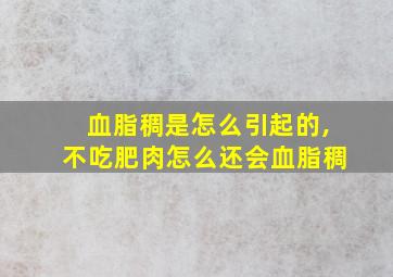 血脂稠是怎么引起的,不吃肥肉怎么还会血脂稠