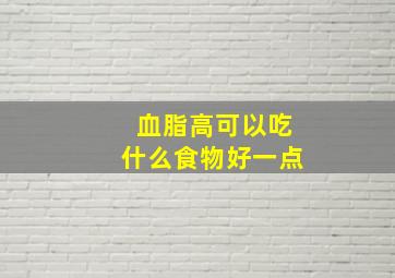 血脂高可以吃什么食物好一点