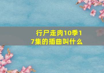 行尸走肉10季17集的插曲叫什么