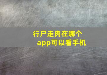 行尸走肉在哪个app可以看手机