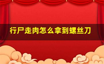 行尸走肉怎么拿到螺丝刀