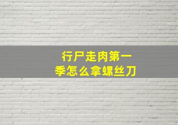 行尸走肉第一季怎么拿螺丝刀