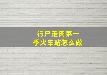 行尸走肉第一季火车站怎么做