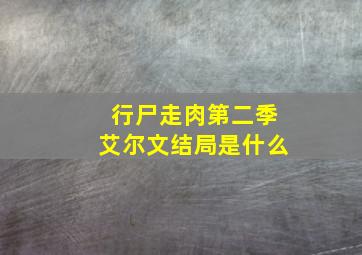 行尸走肉第二季艾尔文结局是什么