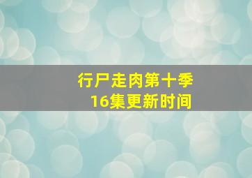 行尸走肉第十季16集更新时间