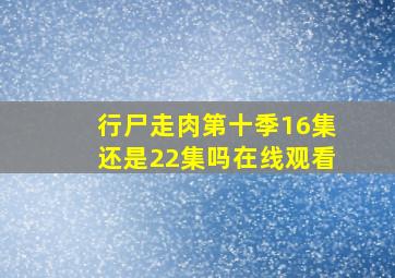 行尸走肉第十季16集还是22集吗在线观看