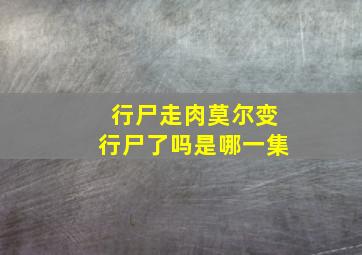 行尸走肉莫尔变行尸了吗是哪一集