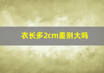 衣长多2cm差别大吗