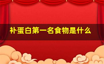 补蛋白第一名食物是什么