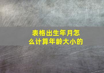 表格出生年月怎么计算年龄大小的