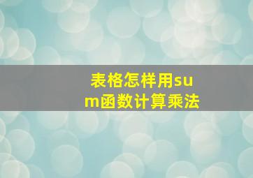 表格怎样用sum函数计算乘法