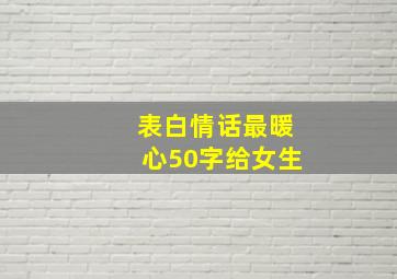 表白情话最暖心50字给女生