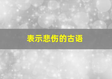 表示悲伤的古语