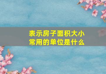 表示房子面积大小常用的单位是什么