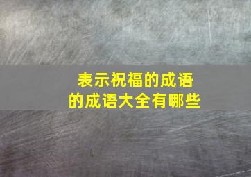 表示祝福的成语的成语大全有哪些