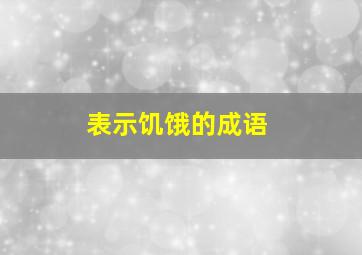 表示饥饿的成语