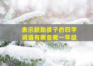 表示鼓励孩子的四字词语有哪些呢一年级