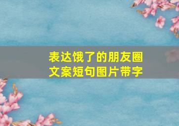 表达饿了的朋友圈文案短句图片带字