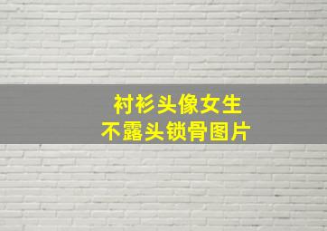 衬衫头像女生不露头锁骨图片