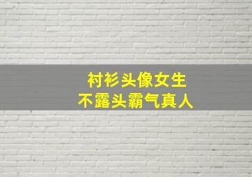 衬衫头像女生不露头霸气真人