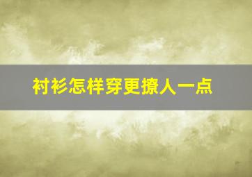 衬衫怎样穿更撩人一点