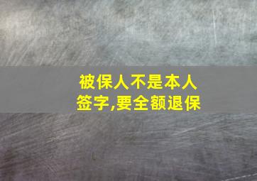 被保人不是本人签字,要全额退保