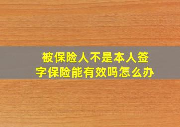 被保险人不是本人签字保险能有效吗怎么办