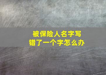 被保险人名字写错了一个字怎么办