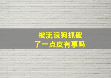 被流浪狗抓破了一点皮有事吗