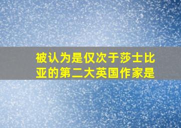 被认为是仅次于莎士比亚的第二大英国作家是