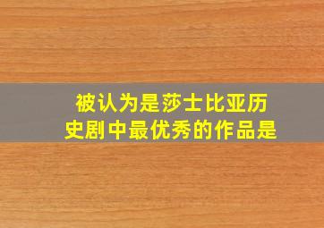 被认为是莎士比亚历史剧中最优秀的作品是