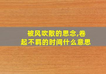 被风吹散的思念,卷起不羁的时间什么意思