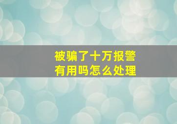 被骗了十万报警有用吗怎么处理