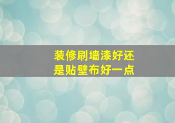 装修刷墙漆好还是贴壁布好一点