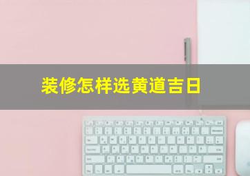 装修怎样选黄道吉日