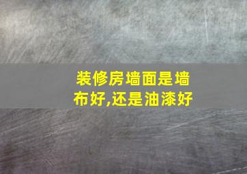 装修房墙面是墙布好,还是油漆好